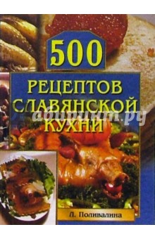 500 рецептов славянской кухни - Любовь Поливалина