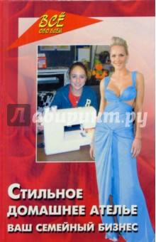 Стильное домашнее ателье. Ваш семейный бизнес - Татьяна Сунцова