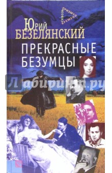 Прекрасные безумцы: Литературные портреты - Юрий Безелянский