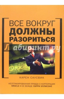 Все вокруг должны разориться: неотлакированная правда о корпорации Oracle и ее Лари Эллисоне - Карен Саусвик