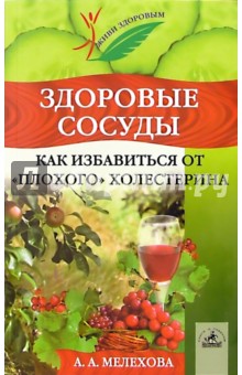 Здоровые сосуды. Как избавиться от плохого холестерина - А. Мелехова