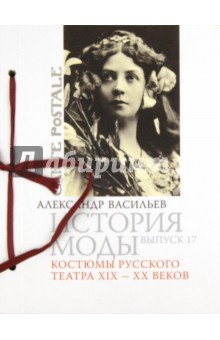 Александр Васильев - История моды: Костюмы русского театра XIX-XX