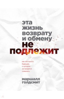 Эта жизнь возврату и обмену не подлежит. Как построить будущее, о котором не придется сожалеть