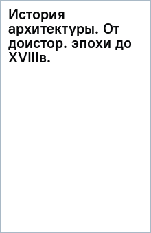 История архитектуры. От доисторической эпохи до XVIII века