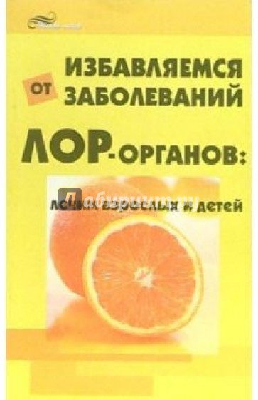 Избавляемся от заболеваний ЛОР-органов: лечим взрослых и детей