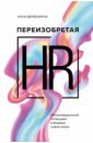 Обложка Переизобретая HR. Организационный потенциал в бизнесе новой эпохи