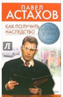 Обложка книги Как получить наследство, Астахов Павел Алексеевич