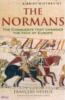 A Brief History of the Normans. The Conquests that Changed the Face of Europe