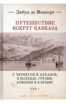 

Путешествие вокруг Кавказа.Том 1. У черкесов и абхазов, в Колхиде, Грузии, Армении и в Крыму. В 7 т.