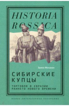 Сибирские купцы. Торговля в Евразии раннего Нового времени Новое литературное обозрение