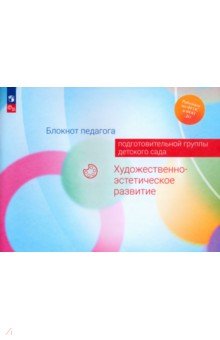 Блокнот педагога подготовительной группы детского сада. Художественно-эстетическое развитие. ФГОС ДО