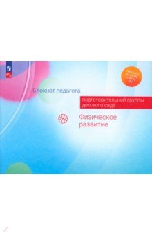 Блокнот педагога подготовительной группы детского сада. Физическое развитие. ФГОС