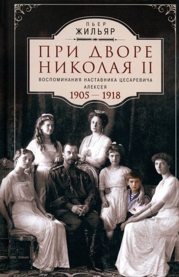 При дворе Николая II. Воспоминания наставника цесаревича Алексея. 1905-1918