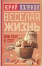 поляков юрий михайлович секс в ссср или веселая жизнь сборник Поляков Юрий Михайлович Веселая жизнь, или Секс в СССР