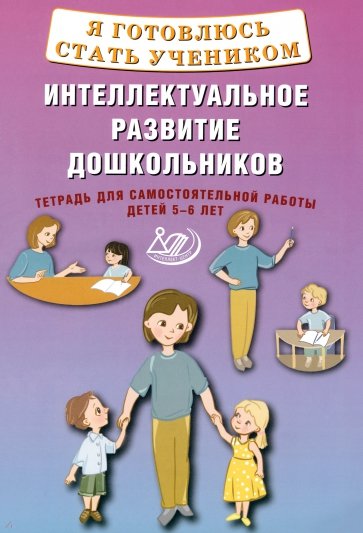 Я готовлюсь стать учеником. Интеллектуальное развитие дошкольников. Тетрадь для самостоятел. работы