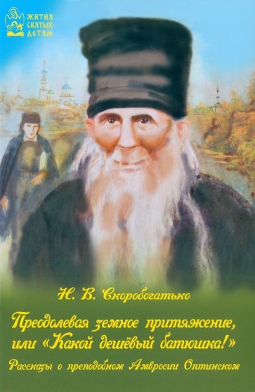 Преодолевая земное притяжение, или Какой дешёвый батюшка! Рассказы о Амвросии Оптинском