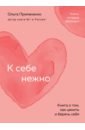 Примаченко Ольга Викторовна К себе нежно. Книга о том, как ценить и беречь себя