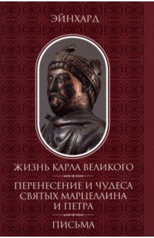 Обложка книги Жизнь Карла Великого. Перенесение и чудеса святых Марцеллина и Петра. Письма, Эйнхард
