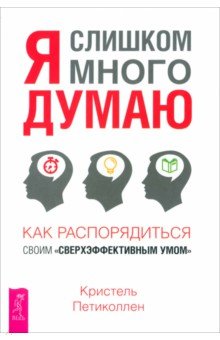 Я слишком много думаю. Как распорядиться своим сверхэффективным умом Весь