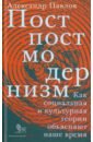 Постпостмодернизм. Как социальная и культурная теория объясняют наше время