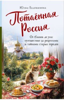 Потаённая Россия. От блинов до ухи. Путешествие за рецептами и тайнами старых городов