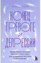 Конец тревоге и депрессии. Эффективная методика перенастройки мозга - Корб Алекс