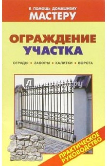 Ограждение участка. Ограды. Заборы. Калитки. Ворота: Справочник