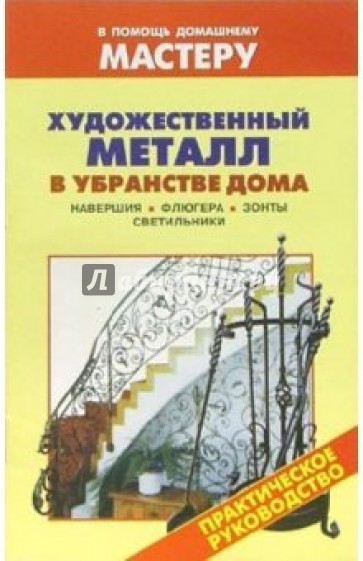 Художественный металл в убранстве дома. Навершия. Флюгера. зонты. Светильники: Справочник