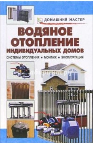 Водяное отопление индивидуальных домов. Системы отопления. Монтаж. Эксплуатация: Справочник