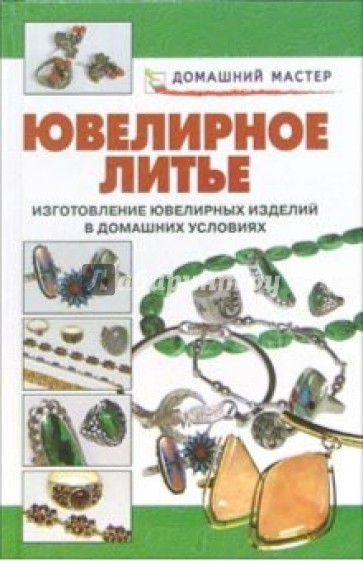 Ювелирное литье. Изготовление ювелирных изделий в домашних условиях: Справочник