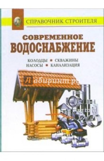 Современное водоснабжение. Колодцы. Скважины. Насосы. Канализация: Справочник