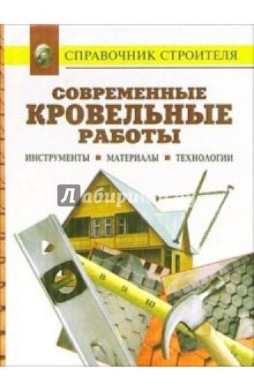 Современные кровельные работы. Инструменты. Материалы. Технологии. Справочник