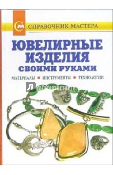 Ювелирные изделия своими руками. Материалы. Инструменты. Технологии: Справочник