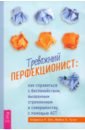 Тревожный перфекционист. Как справиться с беспокойством, вызванным стремлением к совершенству