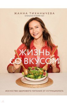 Жизнь со вкусом. Искусство здорового питания от нутрициолога