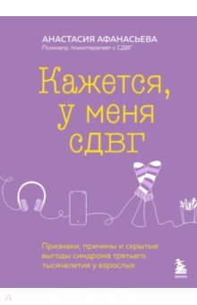 Кажется, у меня СДВГ. Признаки, причины и скрытые выгоды синдрома третьего тысячелетия у взрослых