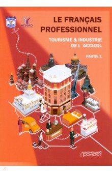 Le Francais professionnel. Tourisme &  Industrie de l’accueil. Partie 1. Учебник для вузов