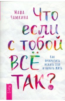 

Что если с тобой всё так Как прекратить искать себя и начать жить