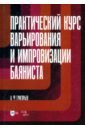 Практический курс варьирования и импровизации баяниста. Учебное пособие для вузов - Григорьев Анатолий Федорович