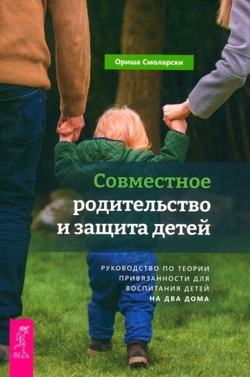 Совместное родительство и защита детей. Руководство по теории привязанности для воспитания детей