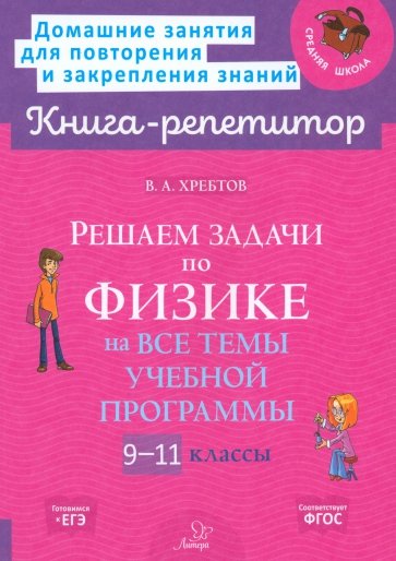 Решаем задачи по физике на все темы учебной программы. 9-11 классы