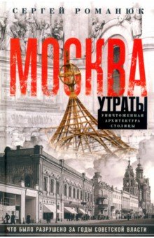 Обложка книги Москва. Утраты. Уничтоженная архитектура столицы, Романюк Сергей Константинович