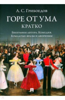 Горе от ума Кратко Биография автора комедия крылатые фразы и афоризмы 315₽