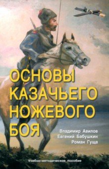 Обложка книги Основы казачьего ножевого боя. Учебно-методическое пособие, Авилов Владимир Иванович, Бабушкин Евгений Игоревич, Гуща Роман Александрович