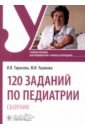 120 заданий по педиатрии. Сборник. Учебное пособие - Ушакова Фатима Игоревна, Тарасова Инна Викторовна