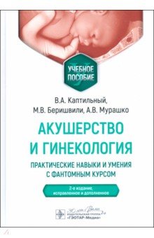 Обложка книги Акушерство и гинекология. Практические навыки и умения с фантомным курсом. Учебное пособие, Каптильный Виталий Александрович, Беришвили Манана Владимировна, Мурашко Андрей Владимирович