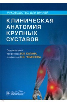 Обложка книги Клиническая анатомия крупных суставов. Руководство, Каган Илья Иосифович, Чемезов Сергей Всеволодович, Коноплев Александр Анатольевич