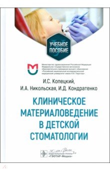 Обложка книги Клиническое материаловедение в детской стоматологии. Учебное пособие, Копецкий Игорь Сергеевич, Никольская Ирина Андреевна, Кондратенко Ирина Дмитриевна