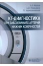 КТ-диагностика при заболеваниях артерий нижних конечностей - Маслов Алексей Леонидович, Ревишвили Амиран Шотаевич, Кармазановский Григорий Григорьевич