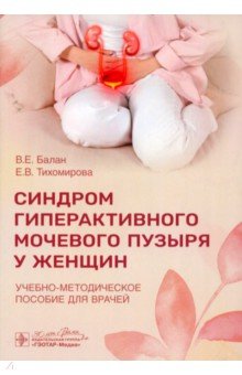 Обложка книги Синдром гиперактивного мочевого пузыря у женщин. Учебно-методическое пособие для врачей, Балан Вера Ефимовна, Тихомирова Елена Владиславовна